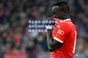 开云体育:利物浦中场马内在训练中受伤，恐缺席下场比赛