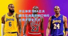 开云体育:NBA总决赛东区决赛即将打响科比携手詹皇共进