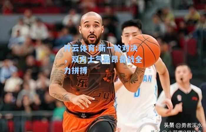 新一轮对决，双方士气高昂备战全力拼搏