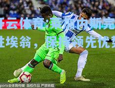 莱加内斯完胜埃翁，保持领先优势
