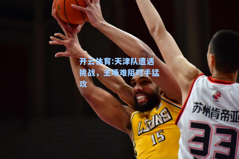 天津队遭遇挑战，主场难阻对手猛攻